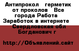 Антипрокол - герметик от проколов - Все города Работа » Заработок в интернете   . Свердловская обл.,Богданович г.